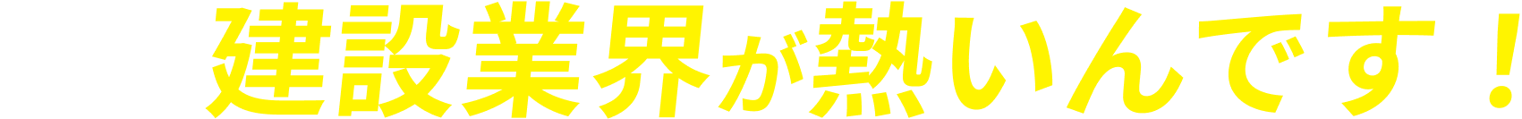 今、建築業界が熱いんです！
